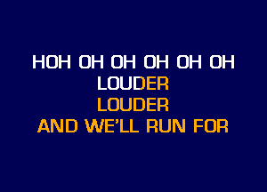 HUH 0H OH OH OH OH
LOUDER

LOUDER
AND WE'LL RUN FOR