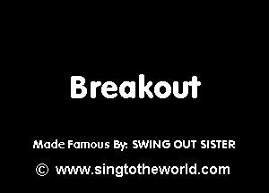 Breakow

Made Famous 83c SVJING OUT SISTER

(Q www.singtotheworld.com