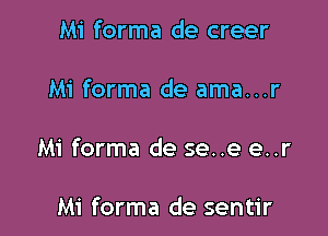 Mi forma de creer

Mi forma de ama...r

Mi forma de se..e e..r

Mi forma de sentir