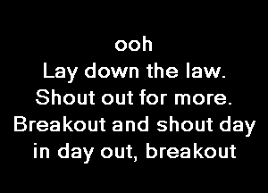 ooh
Lay down the law.
Shout out for more.
Breakout and shout day
in day out, breakout