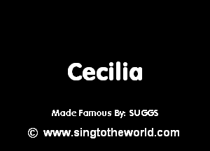 Ceciniu

Made Famous 8y. SUGGS

Gt) www.singtotheworld.com