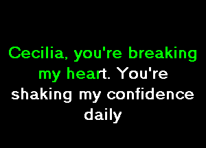 Cecilia, you're breaking

my heart. You're
shaking my confidence
daily