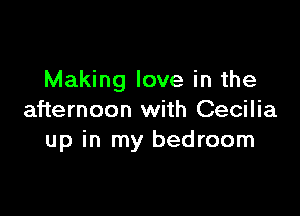 Making love in the

afternoon with Cecilia
up in my bedroom