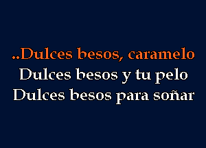 ..Dulces besos, caramelo
Dulces besos y tu pelo
Dulces besos para soflar
