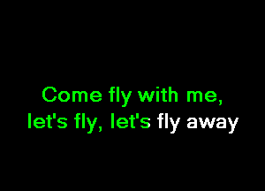 Come fly with me,
let's fly, let's fly away