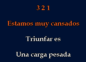 321

Estamos muy cansados

Tritmfar es

Una carga pesada