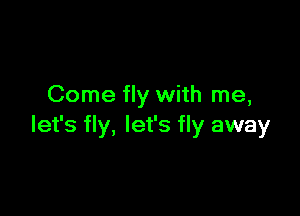 Come fly with me,

let's fly, let's fly away