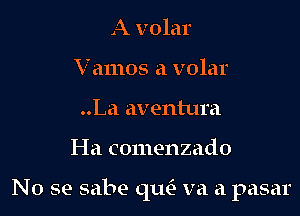 A volar
Vamos a volar
..La aventura

I-Ia comenzado

No se sabe qua va a pasar