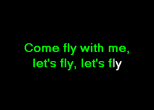 Come fly with me,

let's fly, let's fly