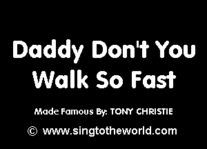 Daddy Don'if You

Walllk So F0151?

Made Famous Byz TONY CHRISTIE

(Q www.singtotheworld.com