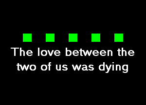 III El III III El
The love between the

two of us was dying