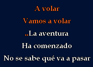 A volar
Vamos a volar
..La aventura

I-Ia comenzado

No se sabe qua va a pasar