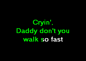 Cryin',

Daddy don't you
walk so fast