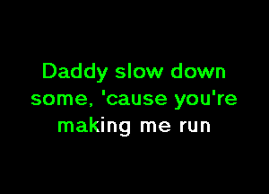 Daddy slow down

some. 'cause you're
making me run