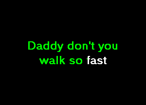 Daddy don't you

walk so fast