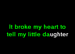 It broke my heart to
tell my little daughter