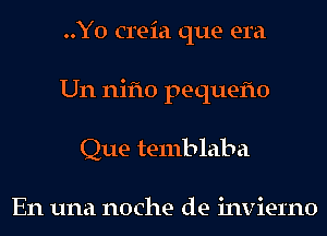 ..Y0 creia que era
Un nifto pequeflo
Que temb laba

En una noche de inviel'no