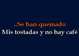 ..Se han quemado

Mis tostadas y no hay caftia