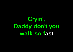 Cryin',

Daddy don't you
walk so fast
