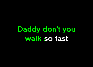 Daddy don't you

walk so fast