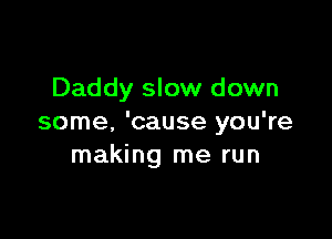 Daddy slow down

some. 'cause you're
making me run