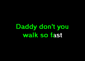 Daddy don't you

walk so fast