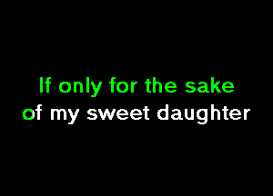 If only for the sake

of my sweet daughter