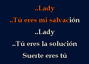 Lady

..Tf1 eres mi salvacidn
Lady
..TL'1 eres la solucit'm

Suerte eres ta