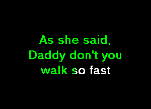 As she said,

Daddy don't you
walk so fast