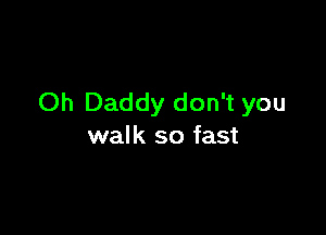 Oh Daddy don't you

walk so fast