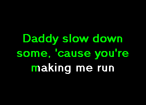 Daddy slow down

some. 'cause you're
making me run