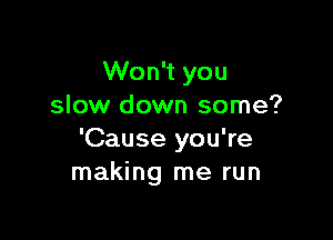 Won't you
slow down some?

'Cause you're
making me run