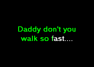 Daddy don't you

walk so fast...