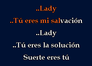 Lady

..Tf1 eres mi salvacidn
Lady
..TL'1 eres la solucit'm

Suerte eres ta