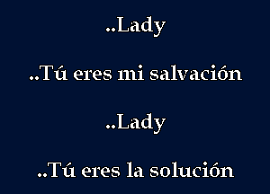 Lady

..Tf1 eres mi salvacidn
Lady

..TL'1 eres la solucidn