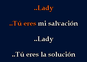 Lady

..Tf1 eres mi salvacidn
Lady

..TL'1 eres la solucidn