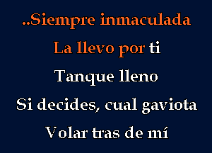 Siempre inmaculada
La llevo por ti
Tanque lleno

Si decides, cual gaviota

V olar tras de mi