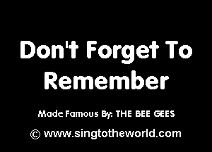 Ion'i? Forge? To

Remember

Made Famous Byz THE BEE GEES

(Q www.singtotheworld.com