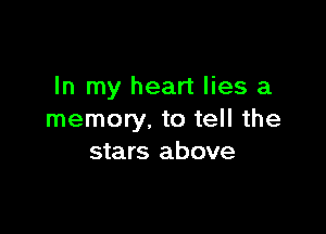 In my heart lies a

memory. to tell the
stars above