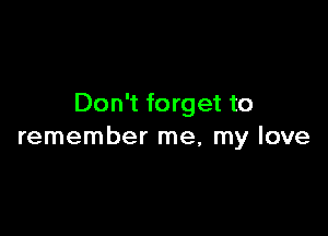 Don't forget to

remember me, my love