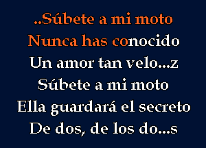 ..Sf1bete a 111i moto
Nunca has conocido
Um amor tan velo...z

Sflbete a 111i moto
Ella guardarei e1 secreto
De dos, de los d0...s