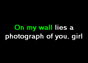 On my wall lies a

photograph of you, girl