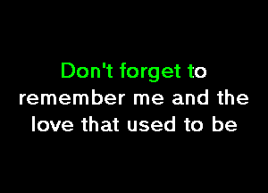 Don't forget to

remember me and the
love that used to be