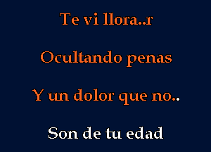 Te vi llora..r

Ocultando penas

Y un dolor que 110..

Son de tu edad