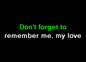 Don't forget to

remember me, my love