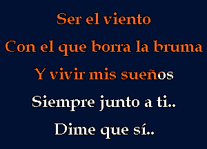 Ser e1 viento
C 0n el que borra la 1311mm
Y vivir 111is sueflos
Siempre junto a ti..

Dime que si..