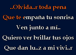 ..Olvida..r toda pena
Que te empafla tu sonrisa
V en junto a 111i..
Quiero ver brillar tus ojos

Que dan lu..z a 111i vivi..r