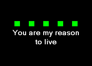 DDDDD

You are my reason
to live