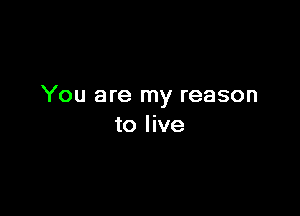 You are my reason

to live