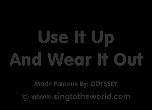 Use Iii? Up

And Wear M? 0m

Made Famous 8r. ODYSSEY
(Q www.singtotheworld.com